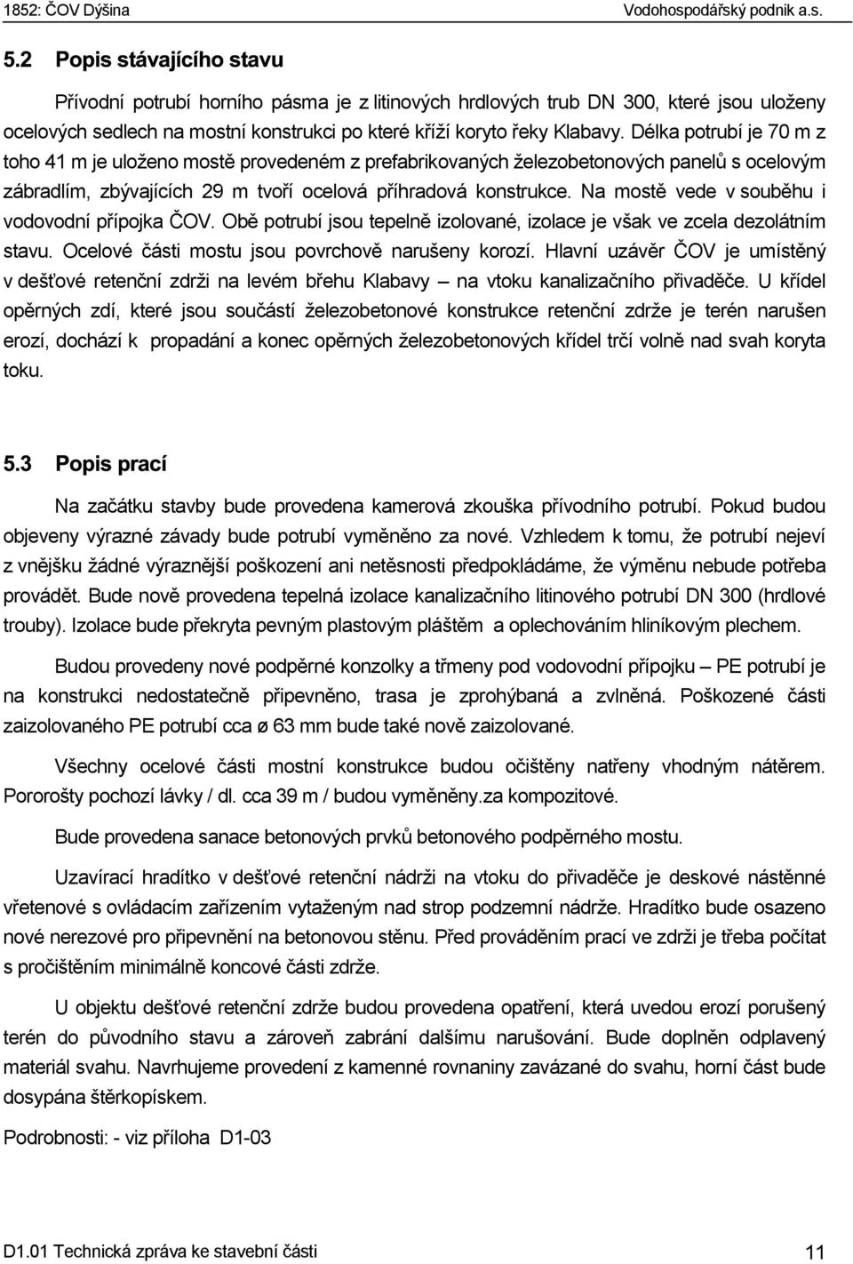 Na mostě vede v souběhu i vodovodní přípojka ČOV. Obě potrubí jsou tepelně izolované, izolace je však ve zcela dezolátním stavu. Ocelové části mostu jsou povrchově narušeny korozí.