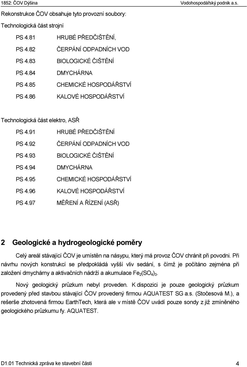 97 HRUBÉ PŘEDČIŠTĚNÍ ČERPÁNÍ ODPADNÍCH VOD BIOLOGICKÉ ČIŠTĚNÍ DMYCHÁRNA CHEMICKÉ HOSPODÁŘSTVÍ KALOVÉ HOSPODÁŘSTVÍ MĚŘENÍ A ŘÍZENÍ (ASŘ) Celý areál stávající ČOV je umístěn na násypu, který má provoz