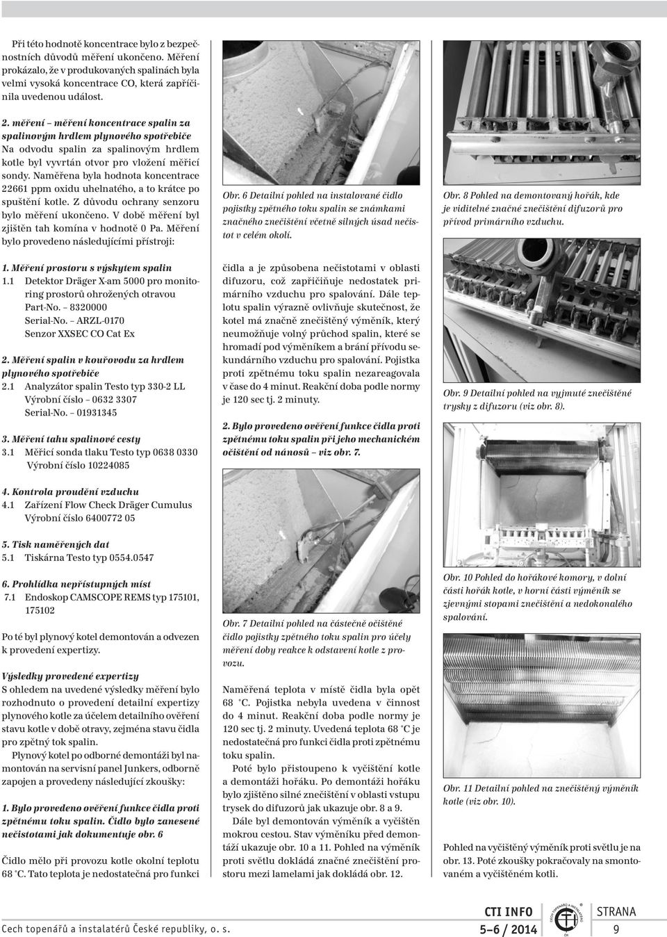 Naměřena byla hodnota koncentrace 22661 ppm oxidu uhelnatého, a to krátce po spuštění kotle. Z důvodu ochrany senzoru bylo měření ukončeno. V době měření byl zjištěn tah komína v hodnotě 0 Pa.