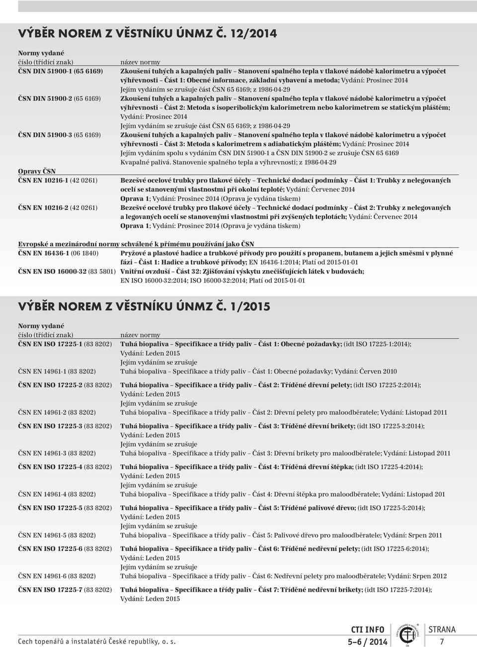 Zkoušení tuhých a kapalných paliv Stanovení spalného tepla v tlakové nádobě kalorimetru a výpočet výhřevnosti Část 1: Obecné informace, základní vybavení a metoda; Vydání: Prosinec 2014 Jejím vydáním