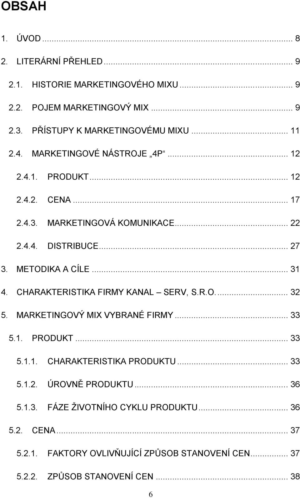 CHARAKTERISTIKA FIRMY KANAL SERV, S.R.O.... 32 5. MARKETINGOVÝ MIX VYBRANÉ FIRMY... 33 5.1. PRODUKT... 33 5.1.1. CHARAKTERISTIKA PRODUKTU... 33 5.1.2. ÚROVNĚ PRODUKTU.