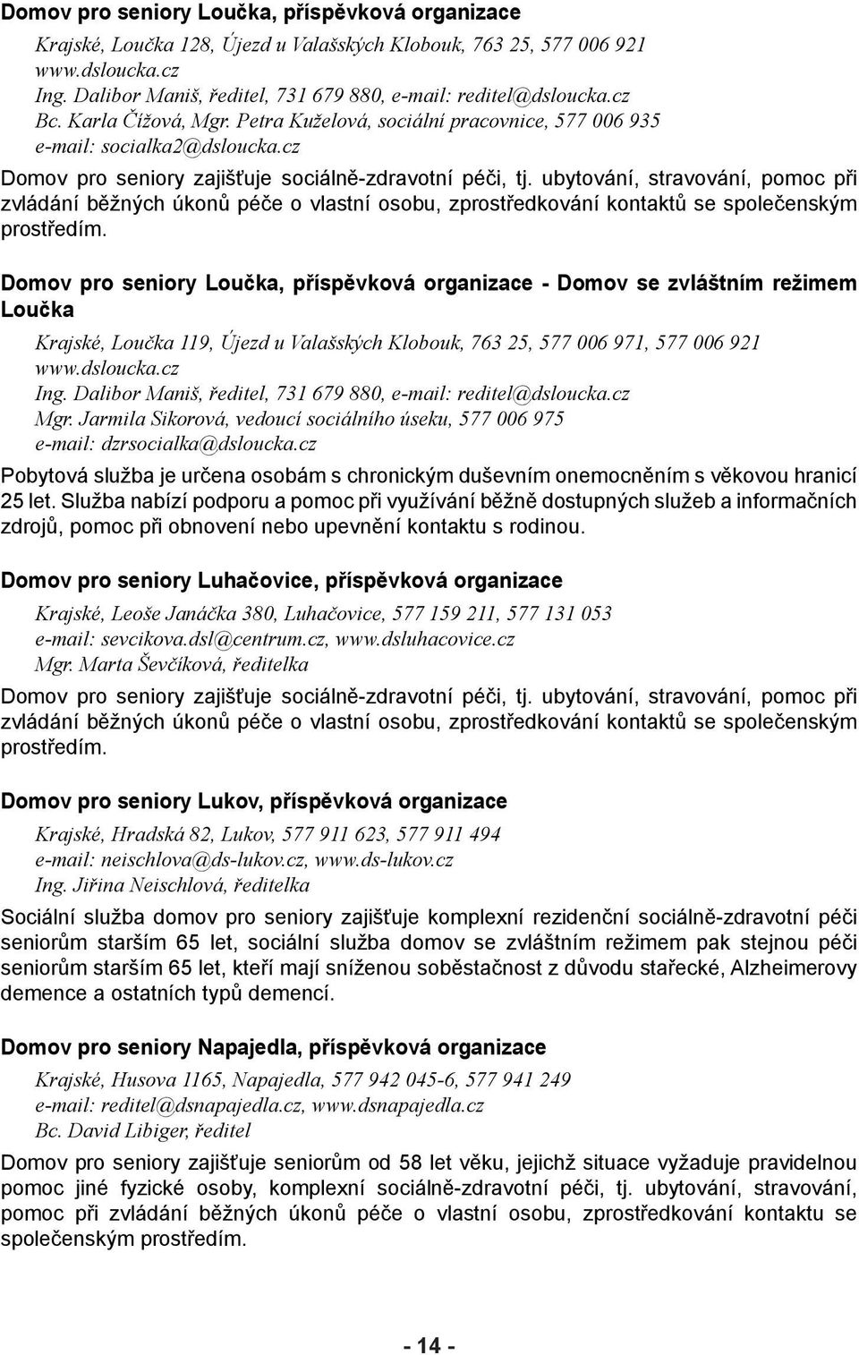 cz Domov pro seniory zajišťuje sociálně-zdravotní péči, tj. ubytování, stravování, pomoc při zvládání běžných úkonů péče o vlastní osobu, zprostředkování kontaktů se společenským prostředím.