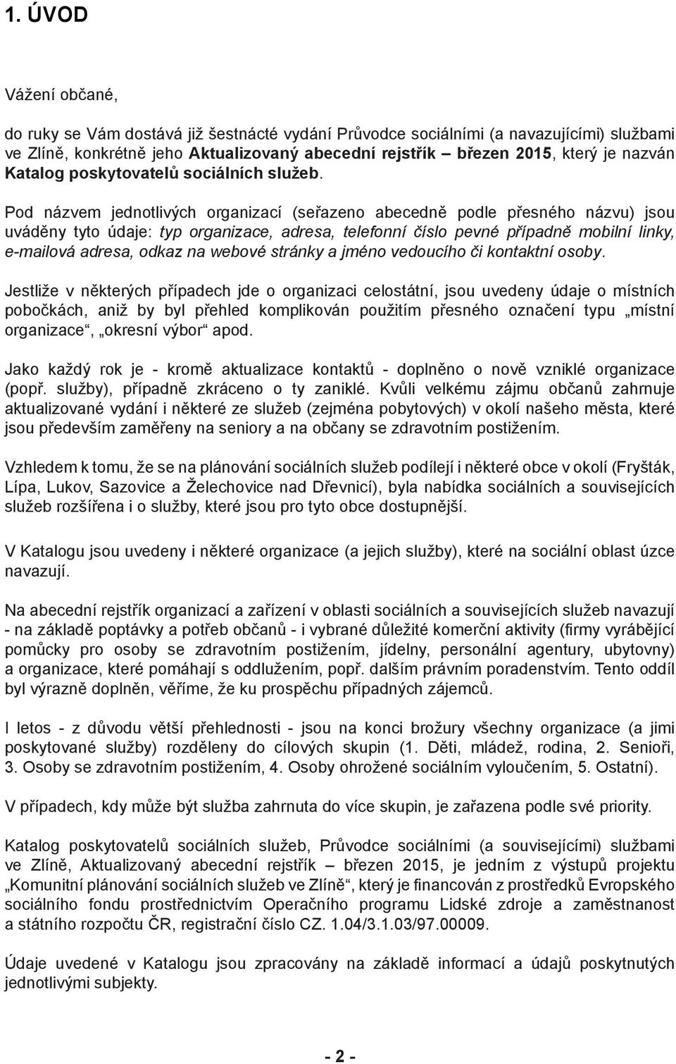 Pod názvem jednotlivých organizací (seřazeno abecedně podle přesného názvu) jsou uváděny tyto údaje: typ organizace, adresa, telefonní číslo pevné případně mobilní linky, e-mailová adresa, odkaz na