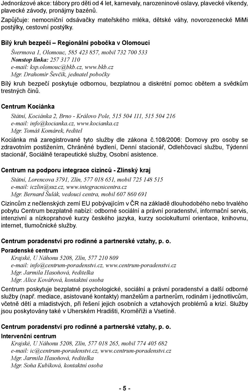 Bílý kruh bezpečí Regionální pobočka v Olomouci Švermova 1, Olomouc, 585 423 857, mobil 732 700 533 Nonstop linka: 257 317 110 e-mail: ksp.olomouc@bkb.cz, www.bkb.cz Mgr.