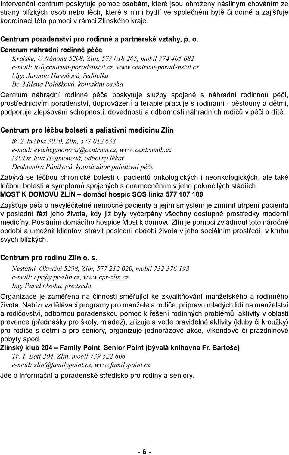 Centrum náhradní rodinné péče Krajské, U Náhonu 5208, Zlín, 577 018 265, mobil 774 405 682 e-mail: ic@centrum-poradenstvi.cz, www.centrum-poradenstvi.cz Mgr. Jarmila Hasoňová, ředitelka Bc.