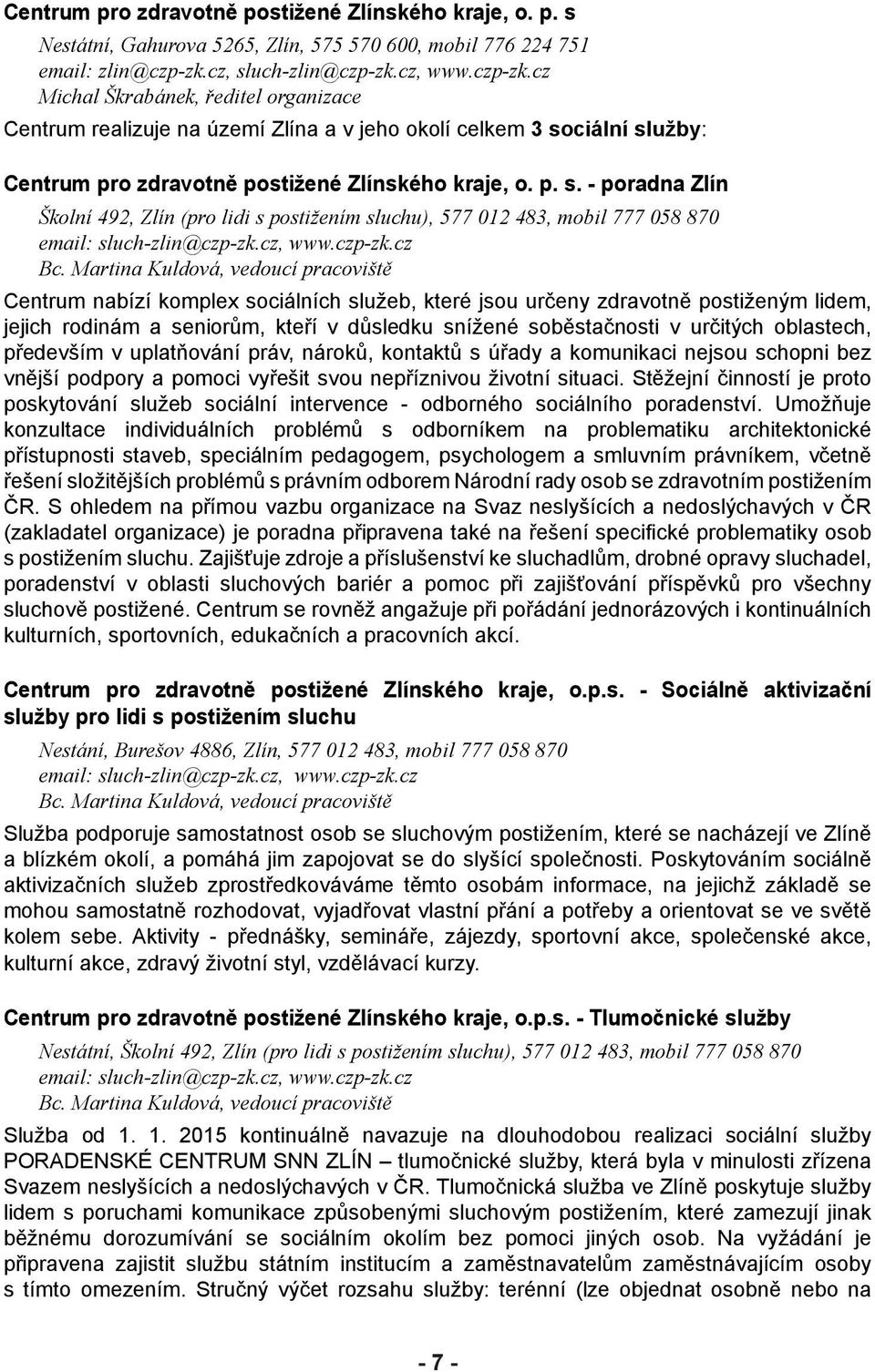 p. s. - poradna Zlín Školní 492, Zlín (pro lidi s postižením sluchu), 577 012 483, mobil 777 058 870 email: sluch-zlin@czp-zk.cz, www.czp-zk.cz Bc.