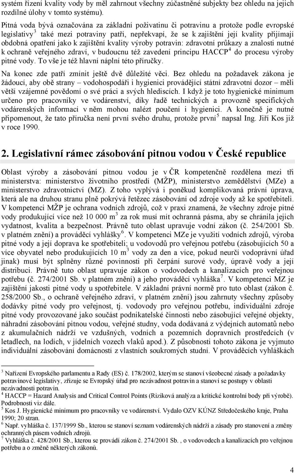 jako k zajištění kvality výroby potravin: zdravotní průkazy a znalosti nutné k ochraně veřejného zdraví, v budoucnu též zavedení principu HACCP 4 do procesu výroby pitné vody.