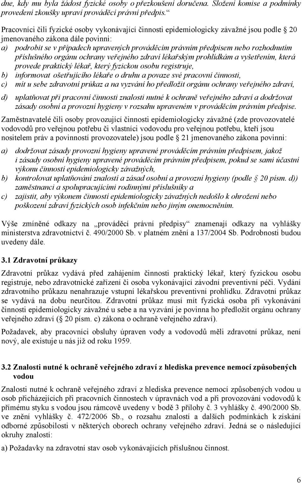 rozhodnutím příslušného orgánu ochrany veřejného zdraví lékařským prohlídkám a vyšetřením, která provede praktický lékař, který fyzickou osobu registruje, b) informovat ošetřujícího lékaře o druhu a