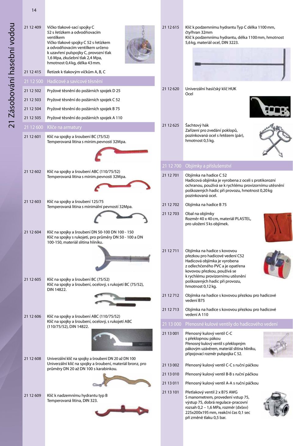 21 12 415 Řetízek k tlakovým víčkům A, B, C 21 12 500 Hadicové a savicové těsnění 21 12 502 Pryžové těsnění do požárních spojek D 25 21 12 503 Pryžové těsnění do požárních spojek C 52 21 12 504