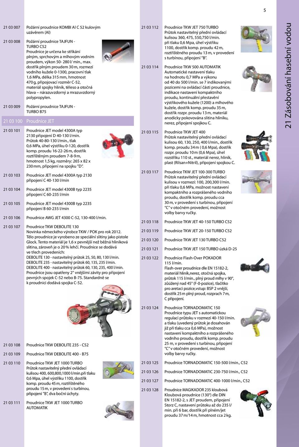 dostřik plným proudem 30 m, rozmezí vodního kužele 0-1300, pracovní tlak 1,6 MPa, délka 315 mm, hmotnost 470 g, připojovací rozměr C-52, materiál spojky hliník, těleso a otočná hlava nárazuvzdorný a