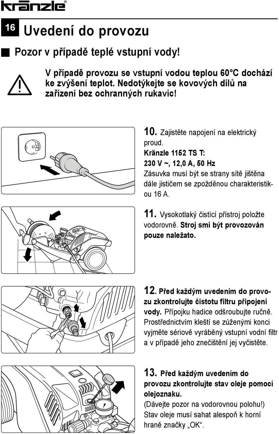 Stroj smí být provozován pouze naležato. 12. Před každým uvedením do provozu zkontrolujte čistotu filtru připojení vody. Přípojku hadice odšroubujte ručně.