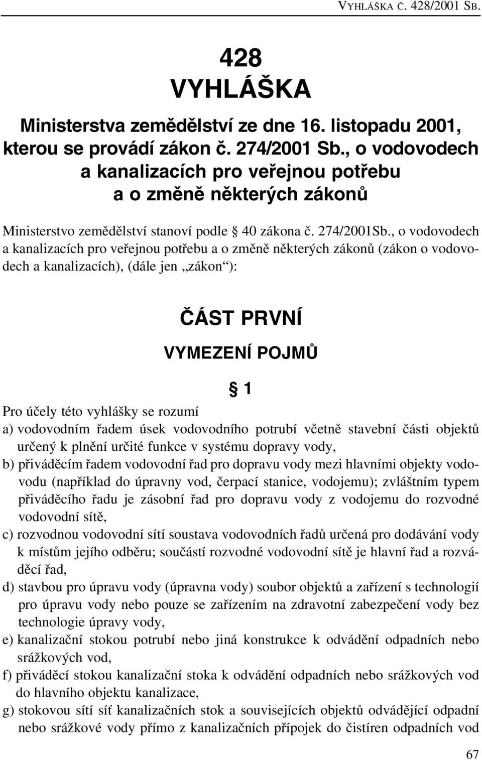 , o vodovodech a kanalizacích pro veřejnou potřebu a o změně některých zákonů (zákon o vodovodech a kanalizacích), (dále jen zákon ): âást PRVNÍ VYMEZENÍ POJMÒ 1 Pro účely této vyhlášky se rozumí a)