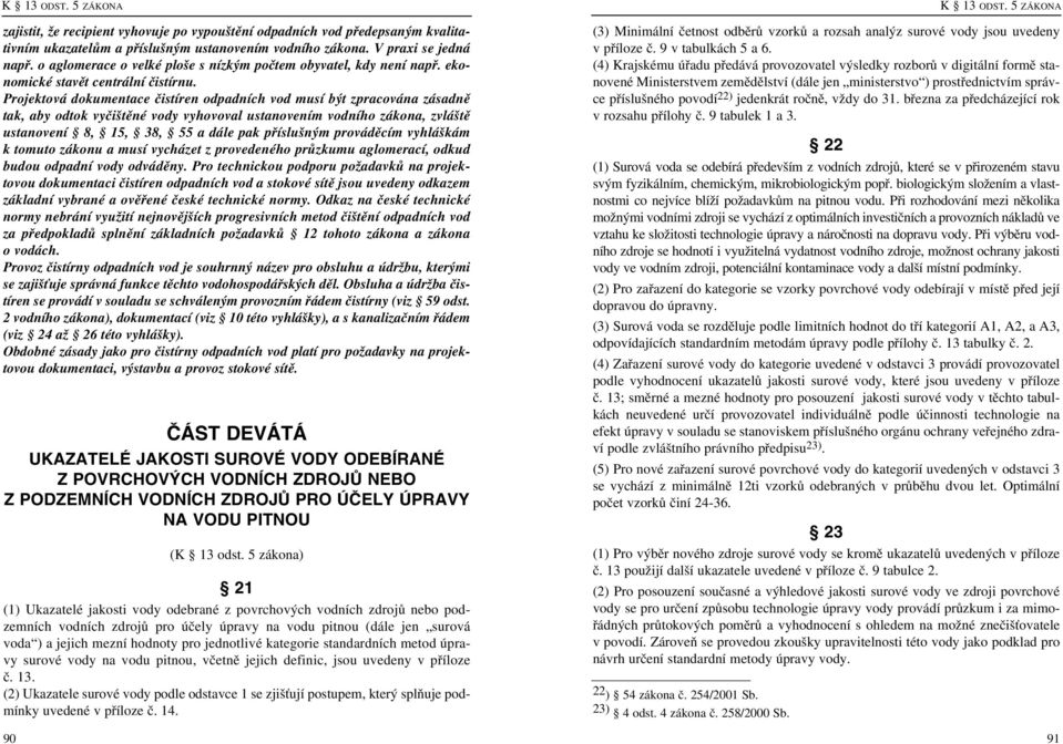 Projektová dokumentace čistíren odpadních vod musí být zpracována zásadně tak, aby odtok vyčištěné vody vyhovoval ustanovením vodního zákona, zvláště ustanovení 8, 15, 38, 55 a dále pak příslušným