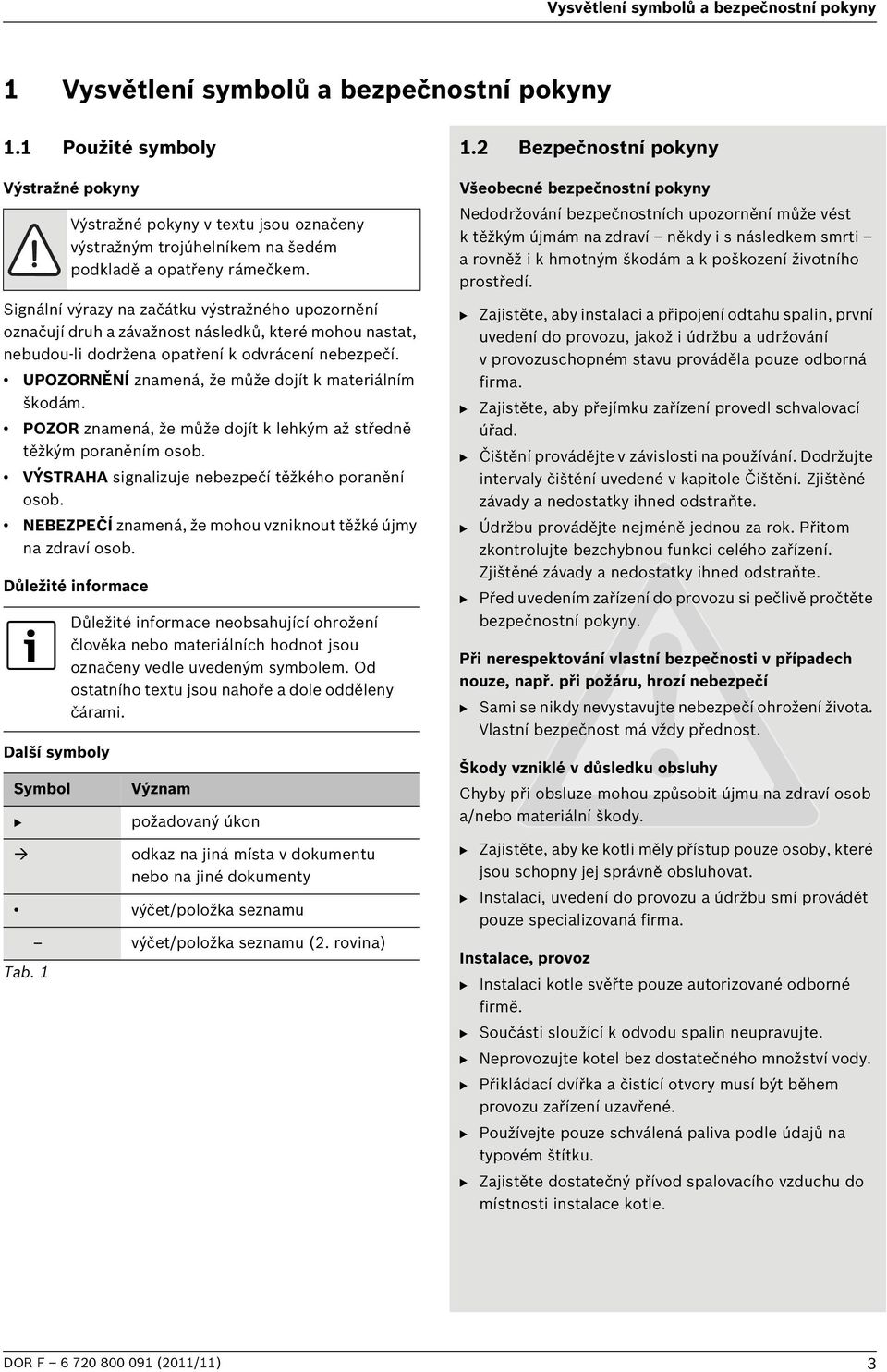 UPOZORNĚNÍ znamená, že může dojít k materiálním škodám. POZOR znamená, že může dojít k lehkým až středně těžkým poraněním osob. VÝSTRAHA signalizuje nebezpečí těžkého poranění osob.