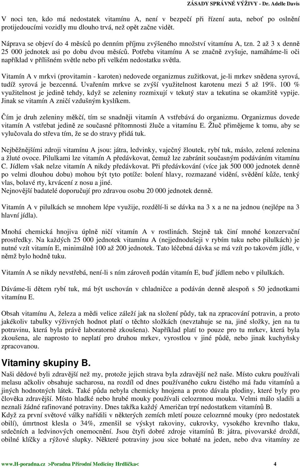 Potřeba vitamínu A se značně zvyšuje, namáháme-li oči například v přílišném světle nebo při velkém nedostatku světla.