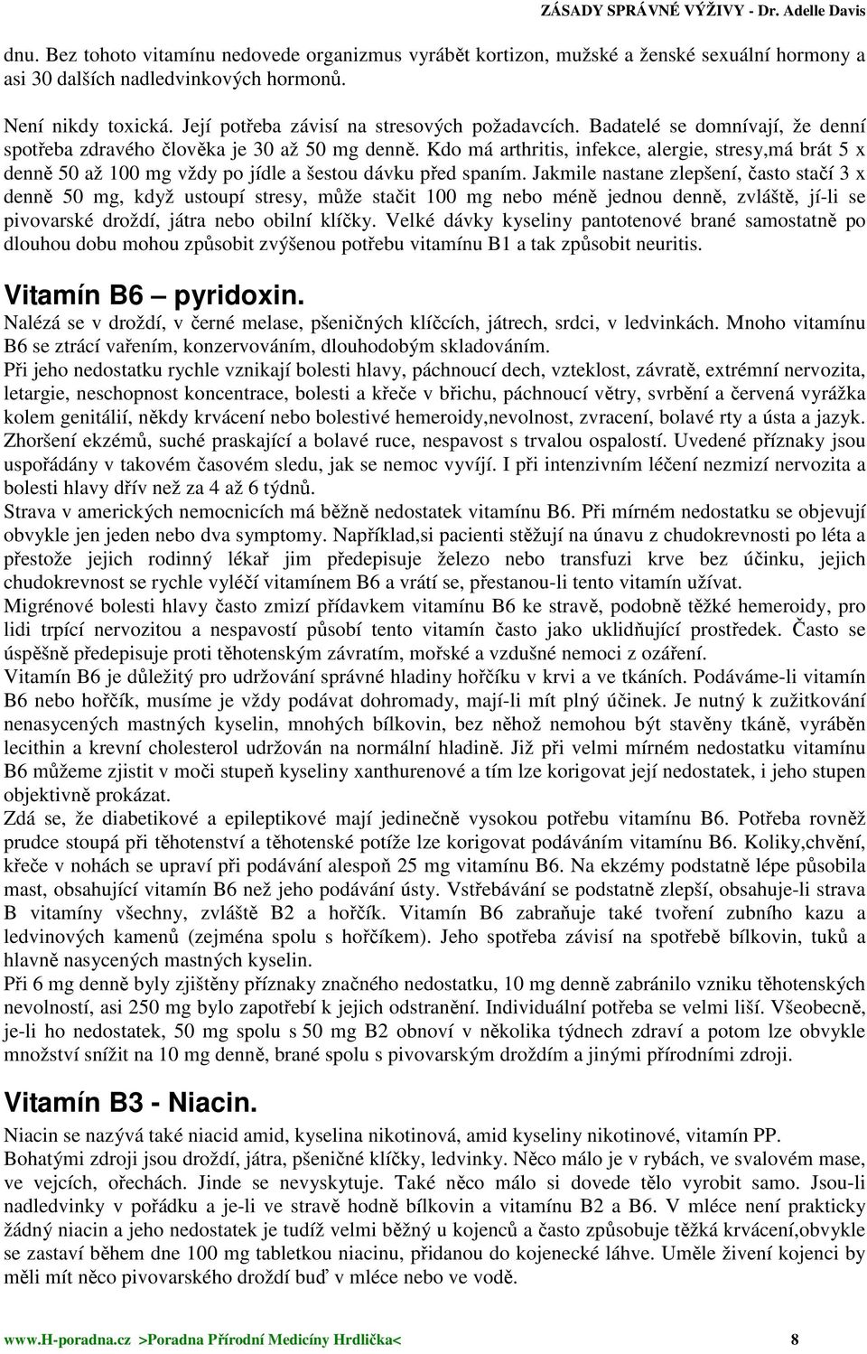 Kdo má arthritis, infekce, alergie, stresy,má brát 5 x denně 50 až 100 mg vždy po jídle a šestou dávku před spaním.