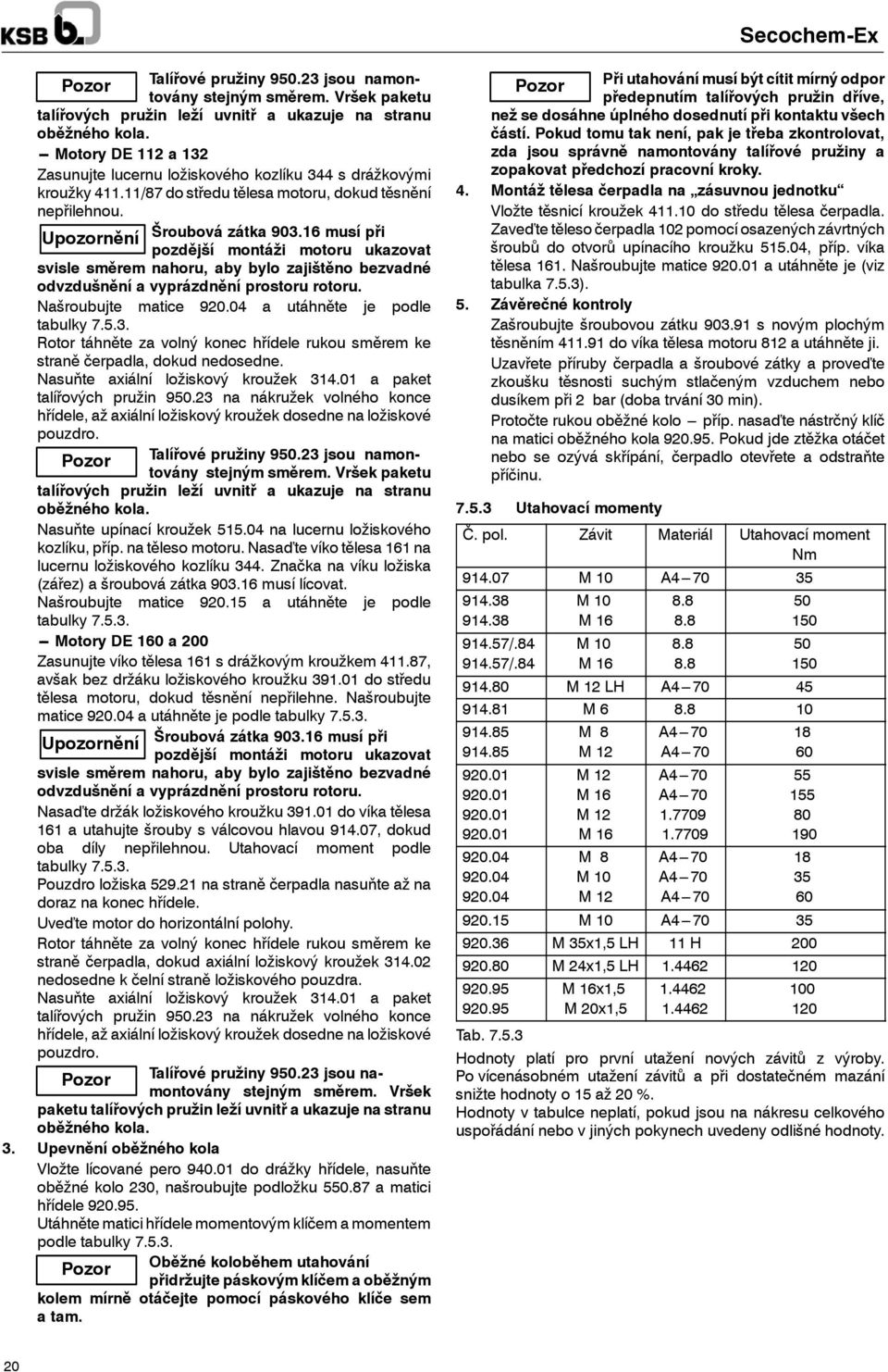 6 musí při pozdější montáži motoru ukazovat svisle směrem nahoru, aby bylo zajištěno bezvadné odvzdušnění a vyprázdnění prostoru rotoru. Našroubujte matice 920.04 a utáhněte je podle tabulky 7.5.3.