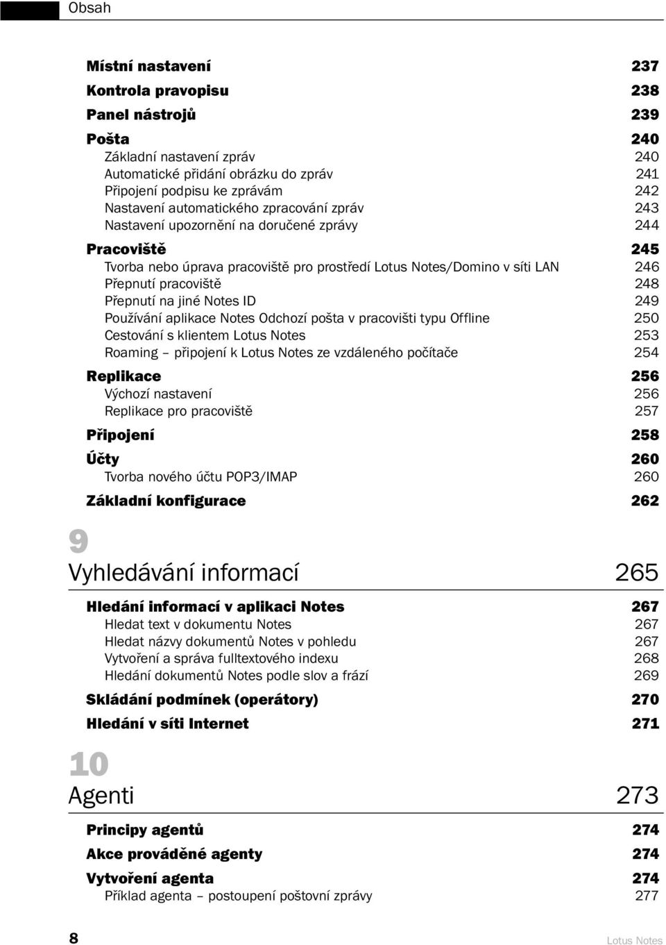 Notes ID 249 Používání aplikace Notes Odchozí pošta v pracovišti typu Offline 250 Cestování s klientem Lotus Notes 253 Roaming připojení k Lotus Notes ze vzdáleného počítače 254 Replikace 256 Výchozí