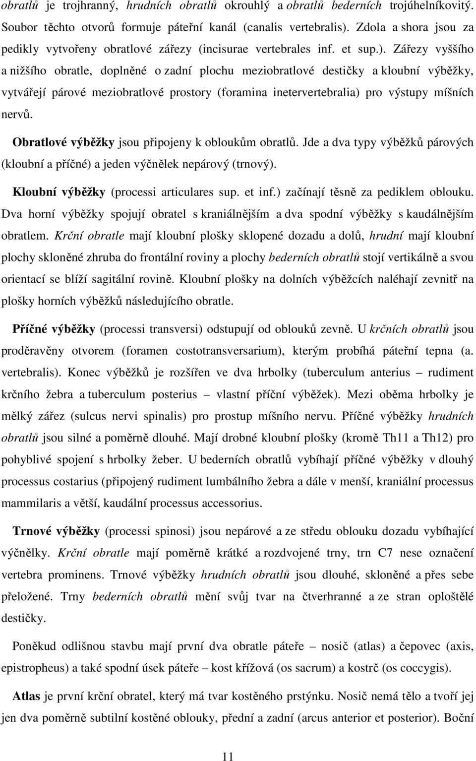 Zářezy vyššího a nižšího obratle, doplněné o zadní plochu meziobratlové destičky a kloubní výběžky, vytvářejí párové meziobratlové prostory (foramina inetervertebralia) pro výstupy míšních nervů.