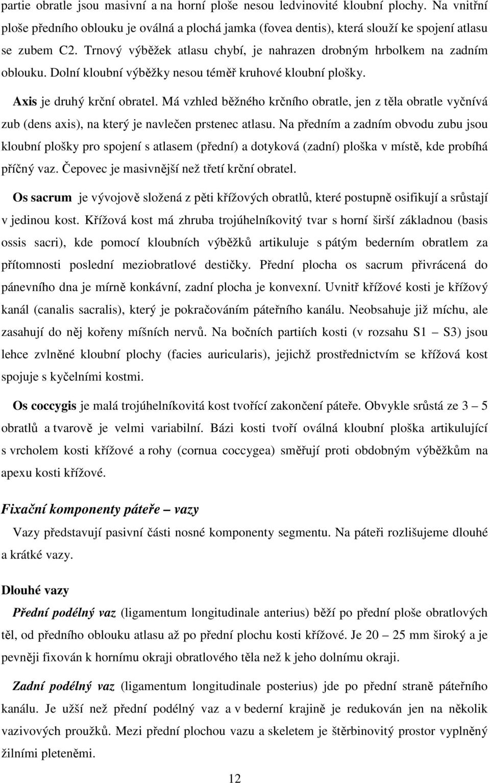 Má vzhled běžného krčního obratle, jen z těla obratle vyčnívá zub (dens axis), na který je navlečen prstenec atlasu.