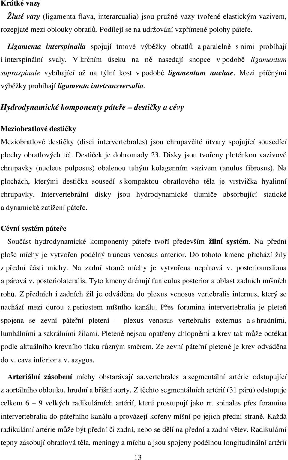 V krčním úseku na ně nasedají snopce v podobě ligamentum supraspinale vybíhající až na týlní kost v podobě ligamentum nuchae. Mezi příčnými výběžky probíhají ligamenta intetransversalia.