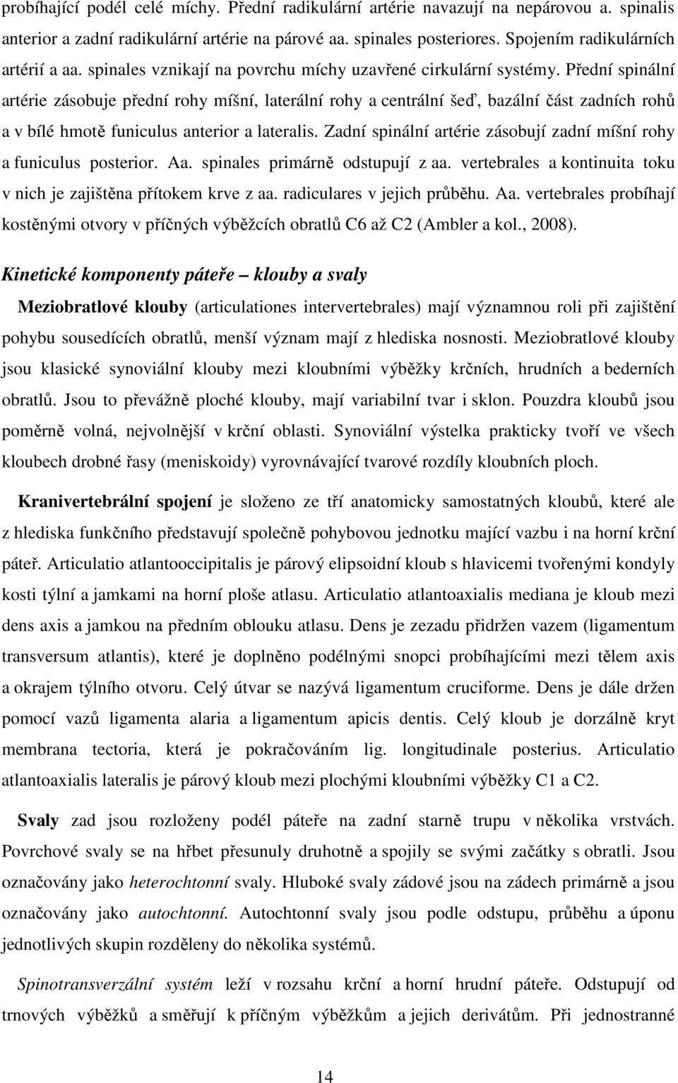 Přední spinální artérie zásobuje přední rohy míšní, laterální rohy a centrální šeď, bazální část zadních rohů a v bílé hmotě funiculus anterior a lateralis.