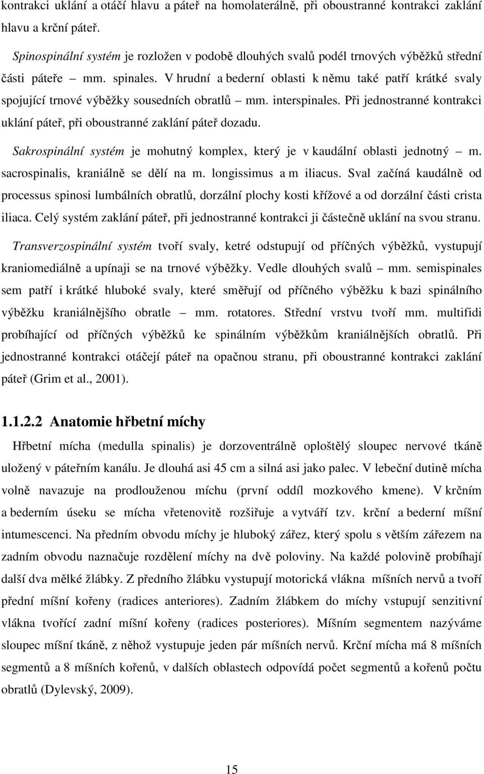 V hrudní a bederní oblasti k němu také patří krátké svaly spojující trnové výběžky sousedních obratlů mm. interspinales. Při jednostranné kontrakci uklání páteř, při oboustranné zaklání páteř dozadu.