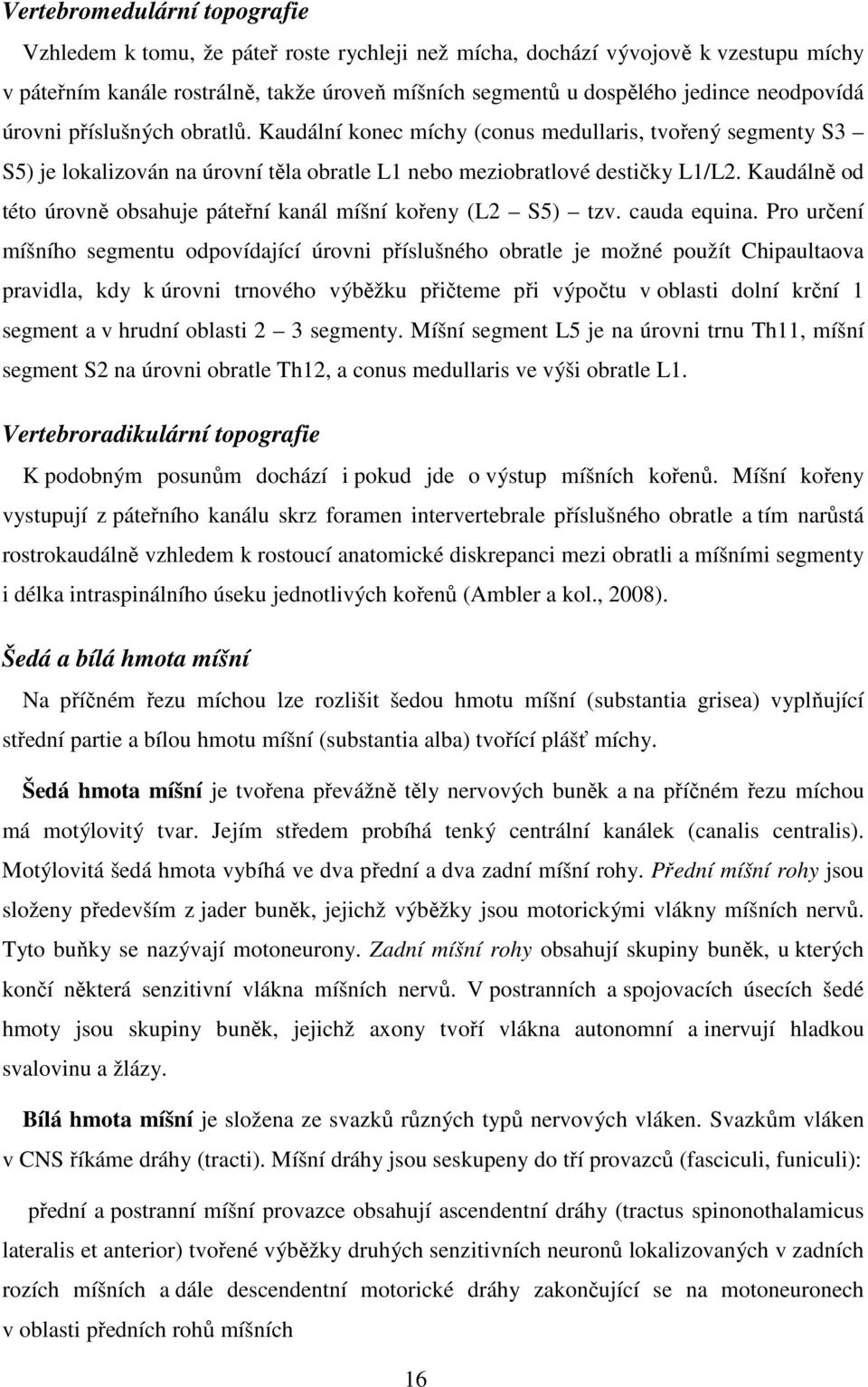 Kaudálně od této úrovně obsahuje páteřní kanál míšní kořeny (L2 S5) tzv. cauda equina.