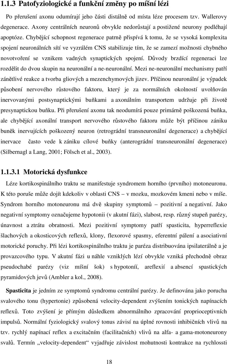 Chybějící schopnost regenerace patrně přispívá k tomu, že se vysoká komplexita spojení neuronálních sítí ve vyzrálém CNS stabilizuje tím, že se zamezí možnosti chybného novotvoření se vznikem vadných