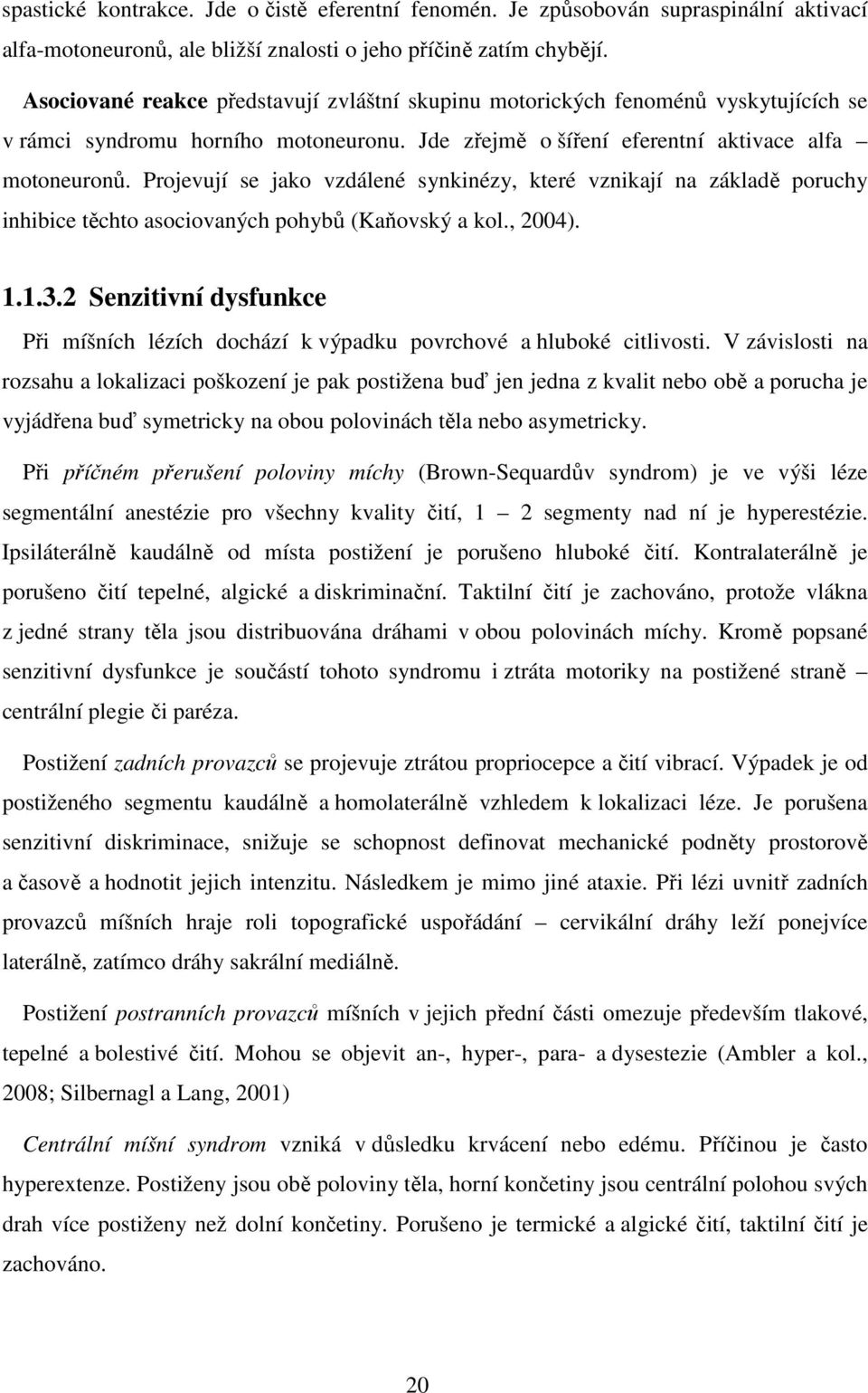 Projevují se jako vzdálené synkinézy, které vznikají na základě poruchy inhibice těchto asociovaných pohybů (Kaňovský a kol., 2004). 1.1.3.