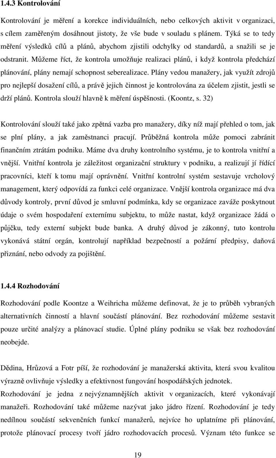 Můžeme říct, že kontrola umožňuje realizaci plánů, i když kontrola předchází plánování, plány nemají schopnost seberealizace.