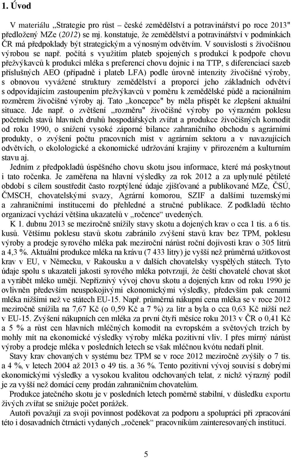 počítá s využitím plateb spojených s produkcí k podpoře chovu přežvýkavců k produkci mléka s preferencí chovu dojnic i na TTP, s diferenciací sazeb příslušných AEO (případně i plateb LFA) podle