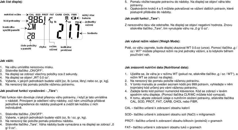 Na displeji se objeví negativní hodnota. Znovu stiskněte tlačítko Tare, tím vynulujete váhu na 0 g/ 0 oz. Jak vybrat režim vážení (Weigh Mode): Poté, co váhu zapnete, bude displej ukazovat WT 0.0.oz (unce).