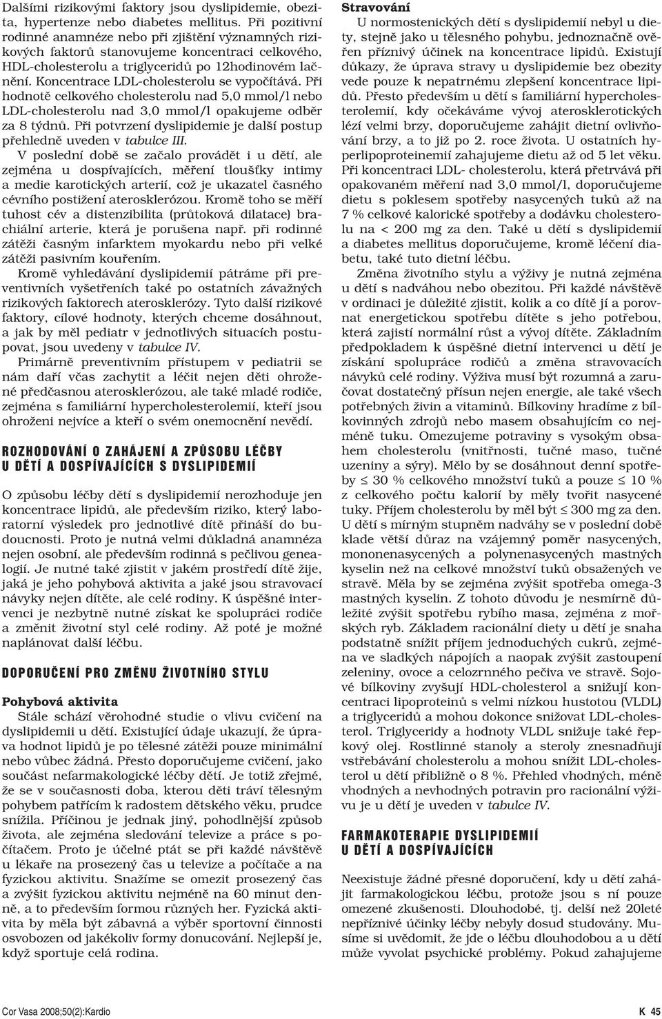 Koncentrace LDL-cholesterolu se vypočítává. Při hodnotě celkového cholesterolu nad 5,0 mmol/l nebo LDL-cholesterolu nad 3,0 mmol/l opakujeme odběr za 8 týdnů.