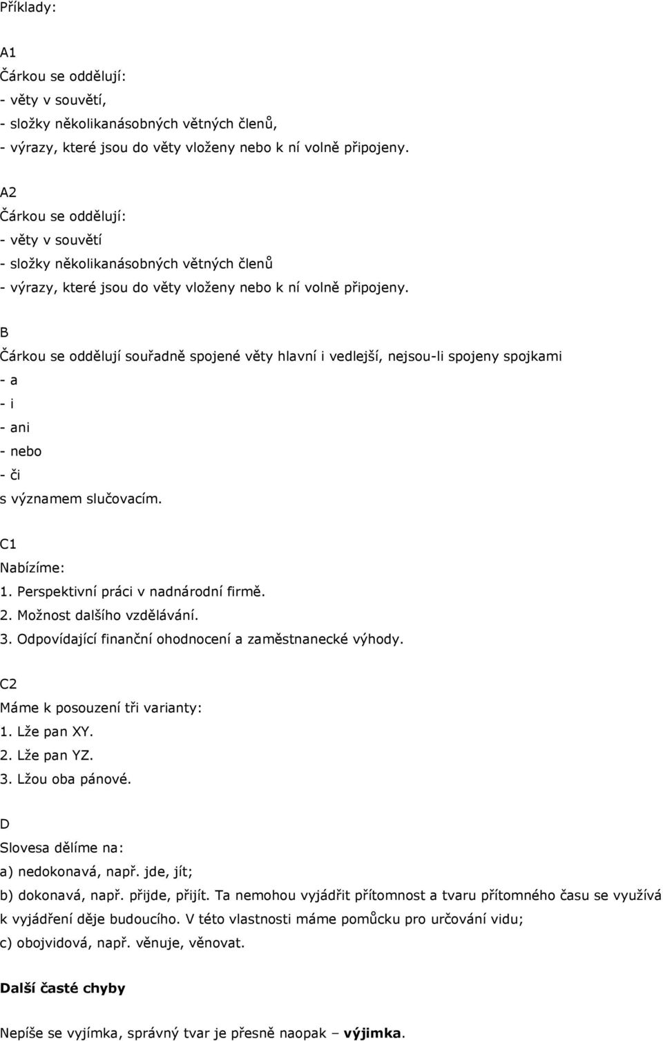 B Čárkou se oddělují souřadně spojené věty hlavní i vedlejší, nejsou-li spojeny spojkami - a - i - ani - nebo - či s významem slučovacím. C1 Nabízíme: 1. Perspektivní práci v nadnárodní firmě. 2.