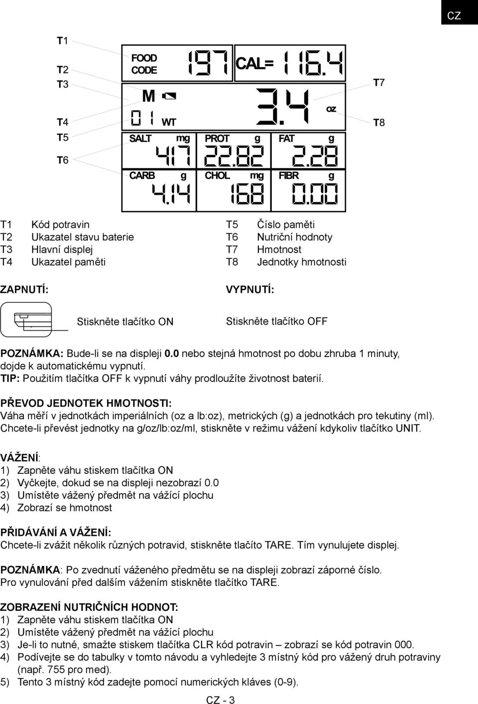TIP: Použitím tlačítka OFF k vypnutí váhy prodloužíte životnost baterií. PŘEVOD JEDNOTEK HMOTNOSTI: Váha měří v jednotkách imperiálních (oz a lb:oz), metrických (g) a jednotkách pro tekutiny (ml).
