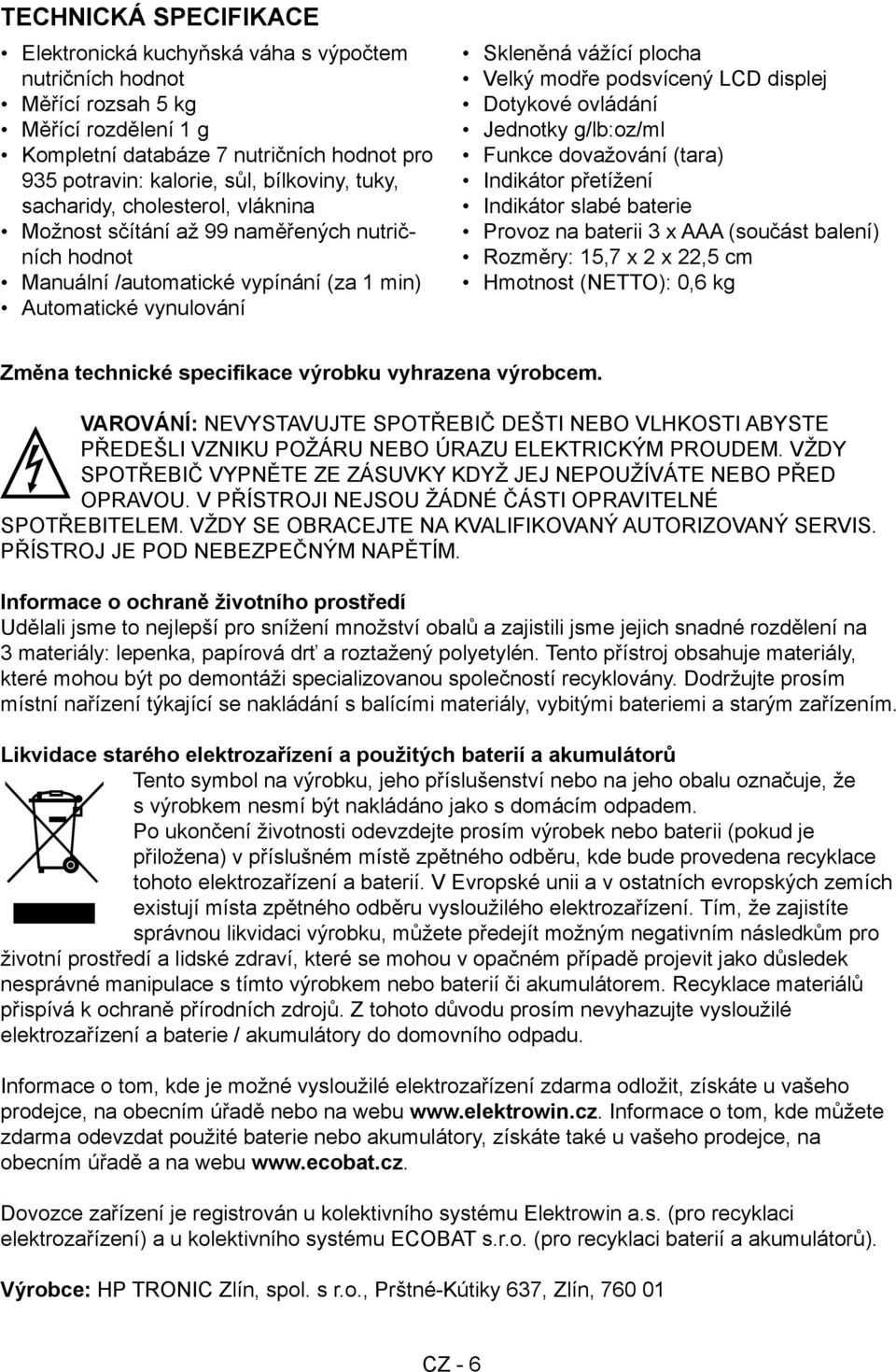 modře podsvícený LCD displej Dotykové ovládání Jednotky g/lb:oz/ml Funkce dovažování (tara) Indikátor přetížení Indikátor slabé baterie Provoz na baterii 3 x AAA (součást balení) Rozměry: 15,7 x 2 x