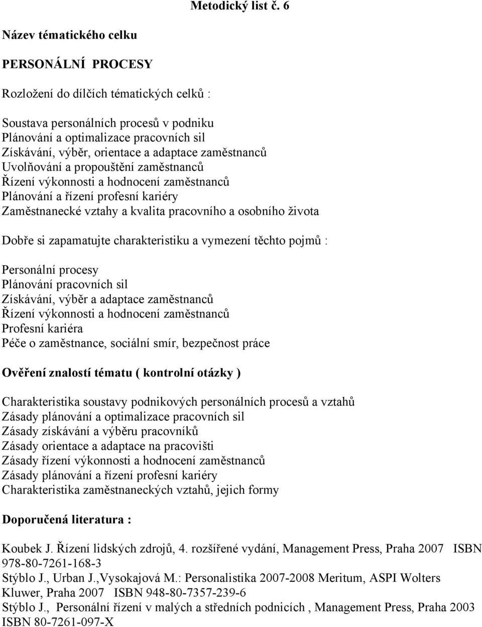 výkonnosti a hodnocení zaměstnanců Plánování a řízení profesní kariéry Zaměstnanecké vztahy a kvalita pracovního a osobního života Personální procesy Plánování pracovních sil Získávání, výběr a