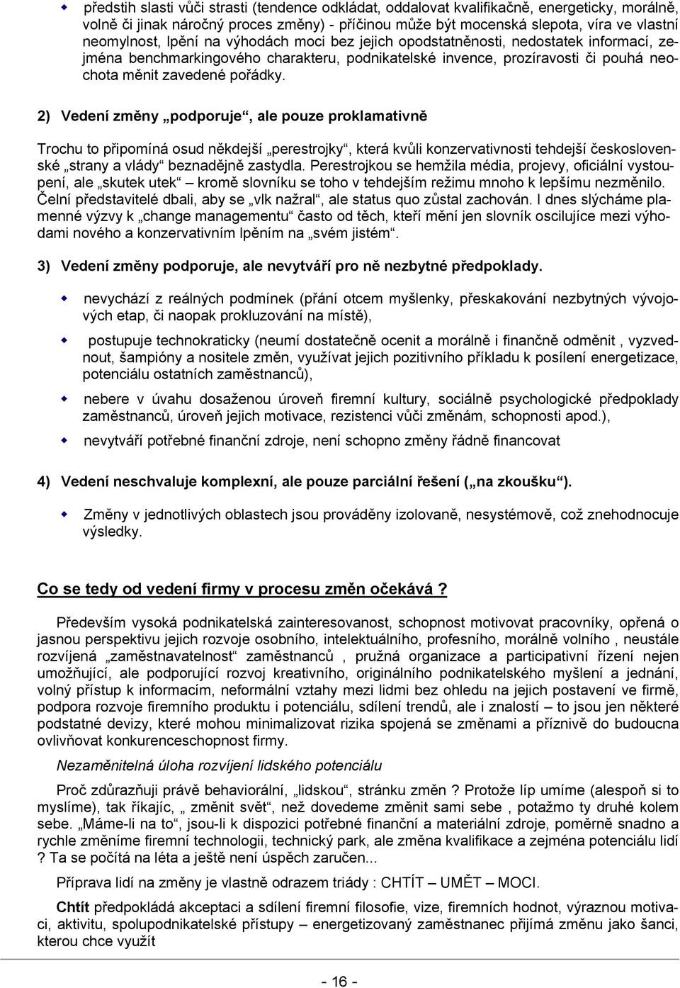 2) Vedení změny podporuje, ale pouze proklamativně Trochu to připomíná osud někdejší perestrojky, která kvůli konzervativnosti tehdejší československé strany a vlády beznadějně zastydla.