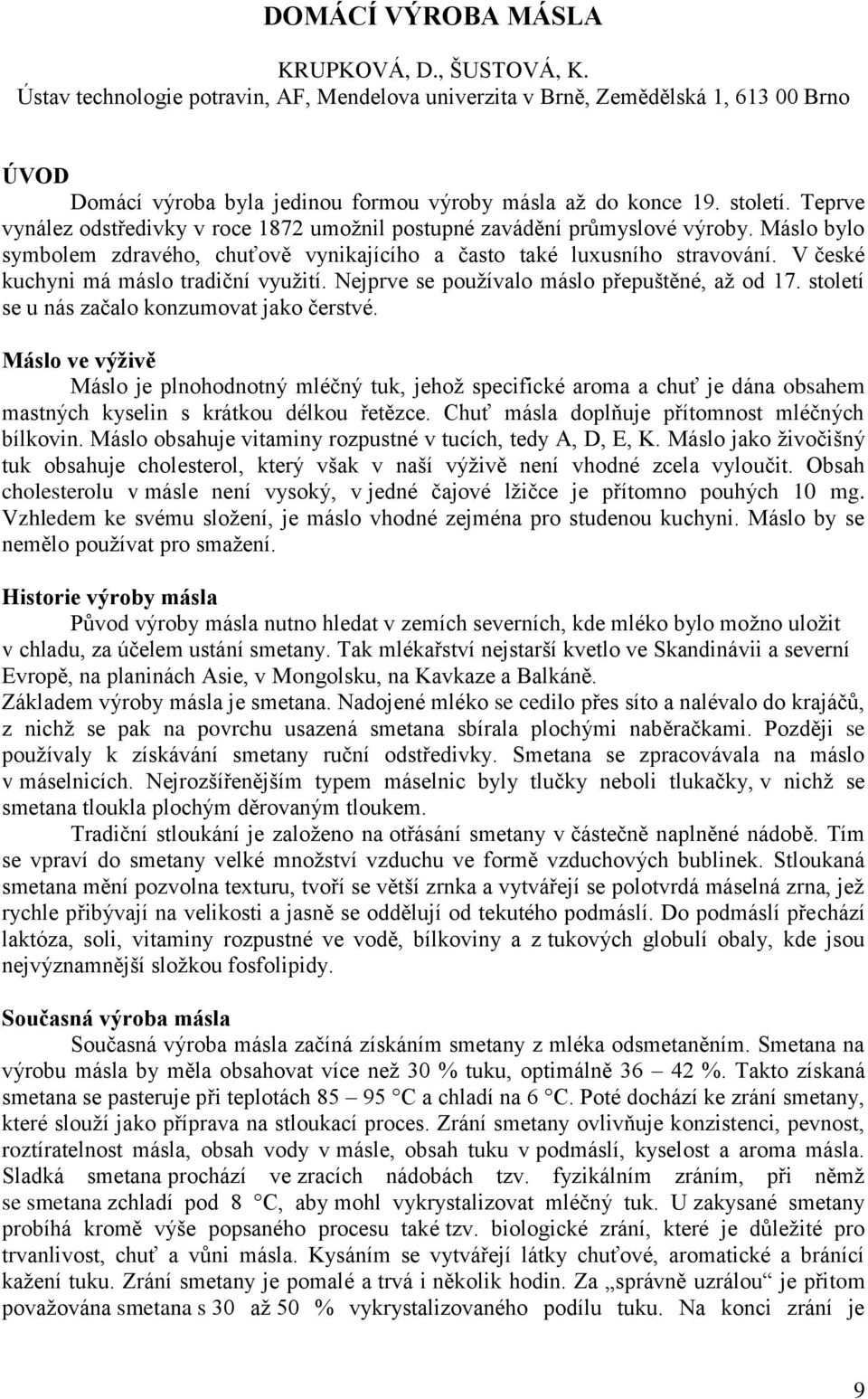 V české kuchyni má máslo tradiční využití. Nejprve se používalo máslo přepuštěné, až od 17. století se u nás začalo konzumovat jako čerstvé.