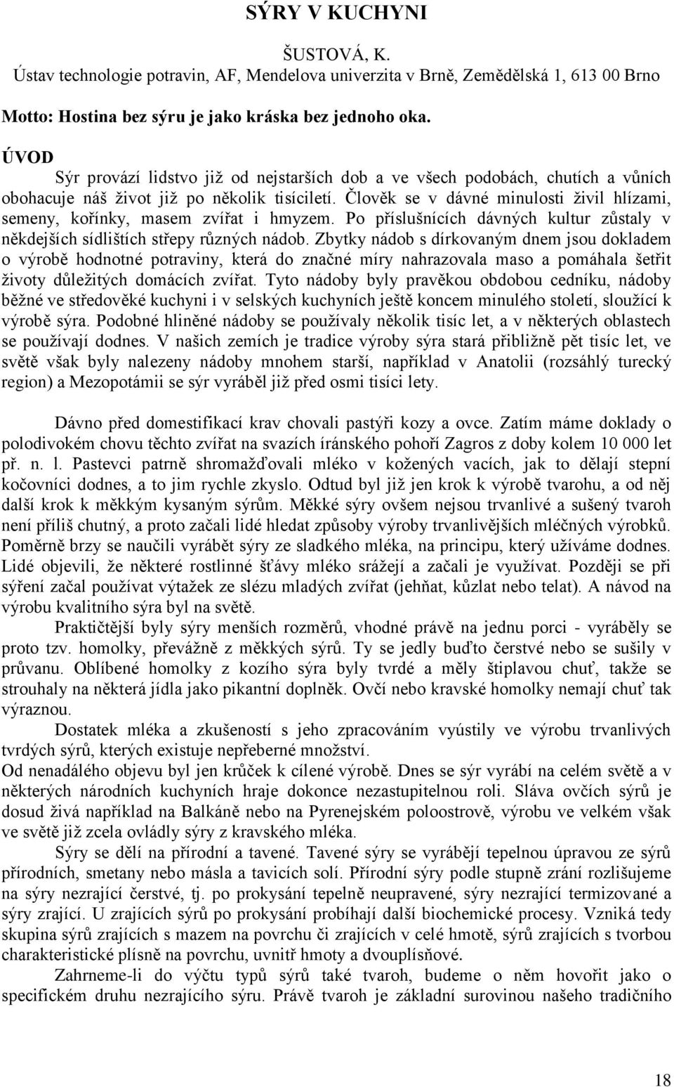 Člověk se v dávné minulosti živil hlízami, semeny, kořínky, masem zvířat i hmyzem. Po příslušnících dávných kultur zůstaly v někdejších sídlištích střepy různých nádob.