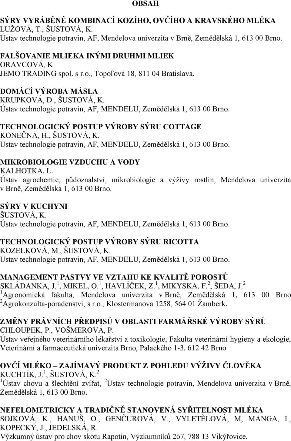 Ústav technologie potravin, AF, MENDELU, Zemědělská 1, 613 00 Brno. TECHNOLOGICKÝ POSTUP VÝROBY SÝRU COTTAGE KONEČNÁ, H., ŠUSTOVÁ, K.