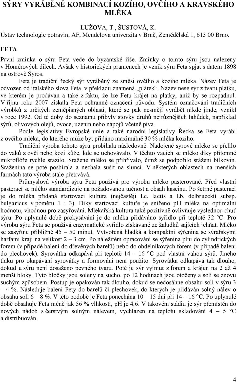 Feta je tradiční řecký sýr vyráběný ze směsi ovčího a kozího mléka. Název Feta je odvozen od italského slova Feta, v překladu znamená plátek.