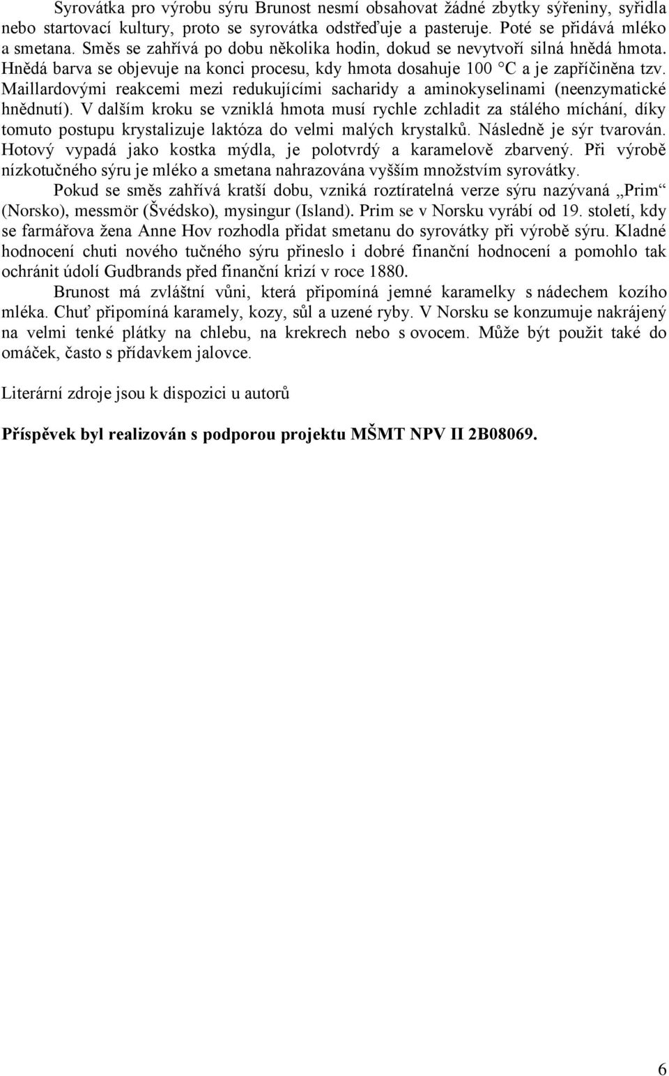 Maillardovými reakcemi mezi redukujícími sacharidy a aminokyselinami (neenzymatické hnědnutí).