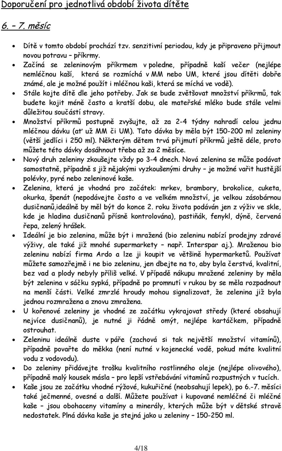 míchá ve vodě). Stále kojte dítě dle jeho potřeby. Jak se bude zvětšovat množství příkrmů, tak budete kojit méně často a kratší dobu, ale mateřské mléko bude stále velmi důležitou součástí stravy.