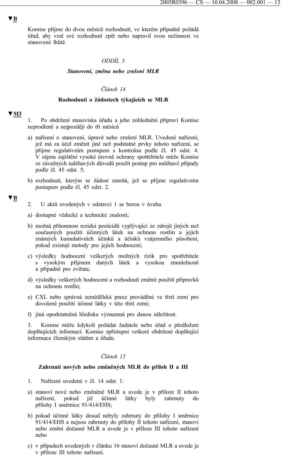 Po obdržení stanoviska úřadu a jeho zohlednění připraví Komise neprodleně a nejpozději do tří měsíců a) nařízení o stanovení, úpravě nebo zrušení.