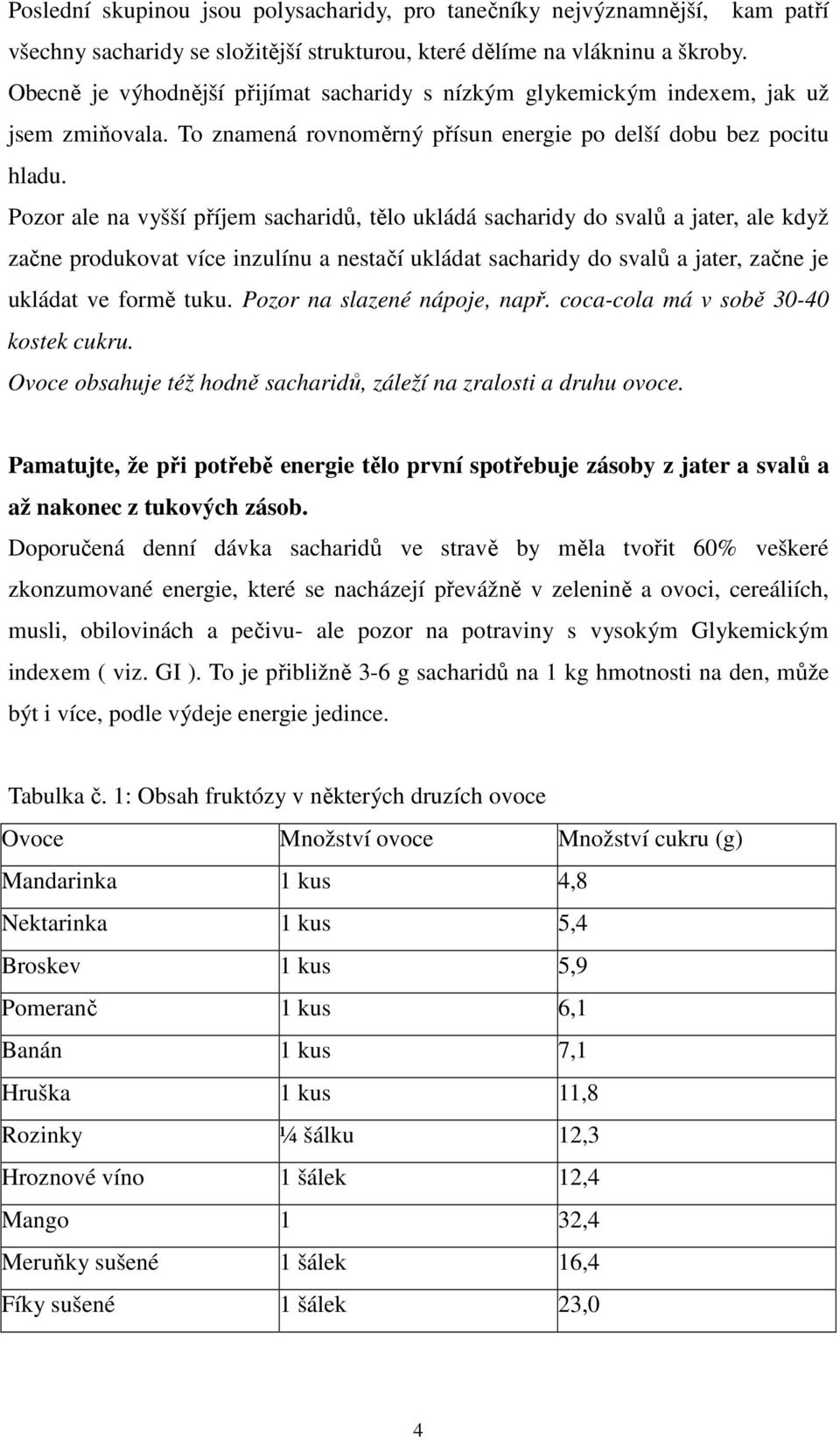 Pozor ale na vyšší příjem sacharidů, tělo ukládá sacharidy do svalů a jater, ale když začne produkovat více inzulínu a nestačí ukládat sacharidy do svalů a jater, začne je ukládat ve formě tuku.