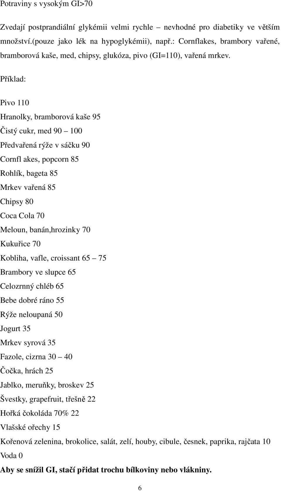 Příklad: Pivo 110 Hranolky, bramborová kaše 95 Čistý cukr, med 90 100 Předvařená rýže v sáčku 90 Cornfl akes, popcorn 85 Rohlík, bageta 85 Mrkev vařená 85 Chipsy 80 Coca Cola 70 Meloun,