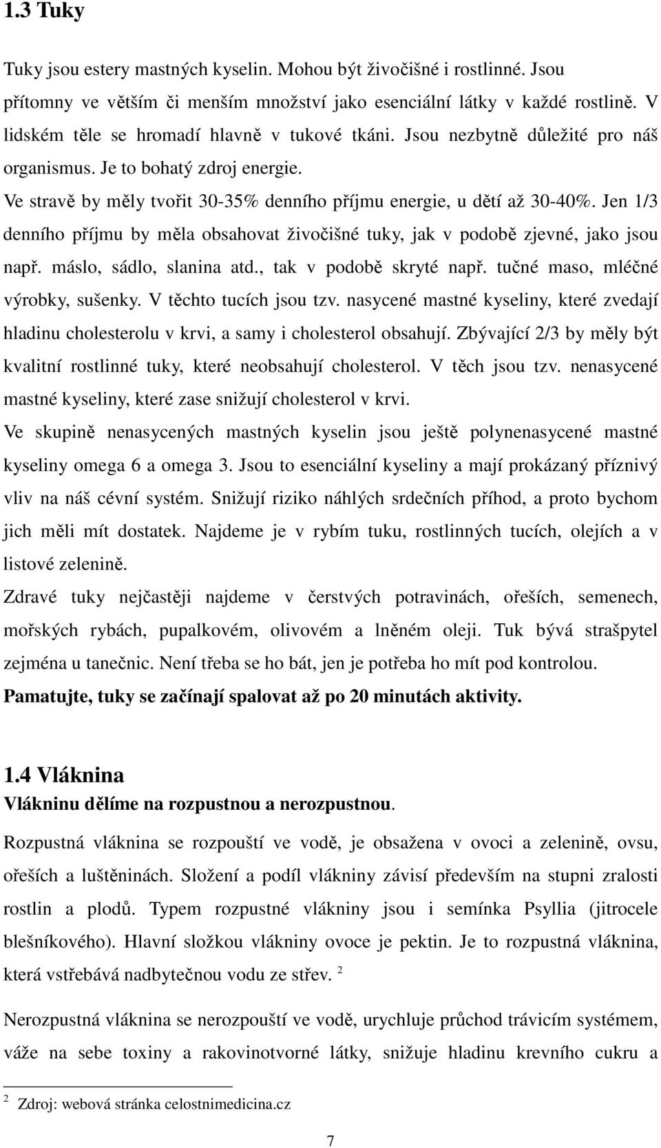 Jen 1/3 denního příjmu by měla obsahovat živočišné tuky, jak v podobě zjevné, jako jsou např. máslo, sádlo, slanina atd., tak v podobě skryté např. tučné maso, mléčné výrobky, sušenky.