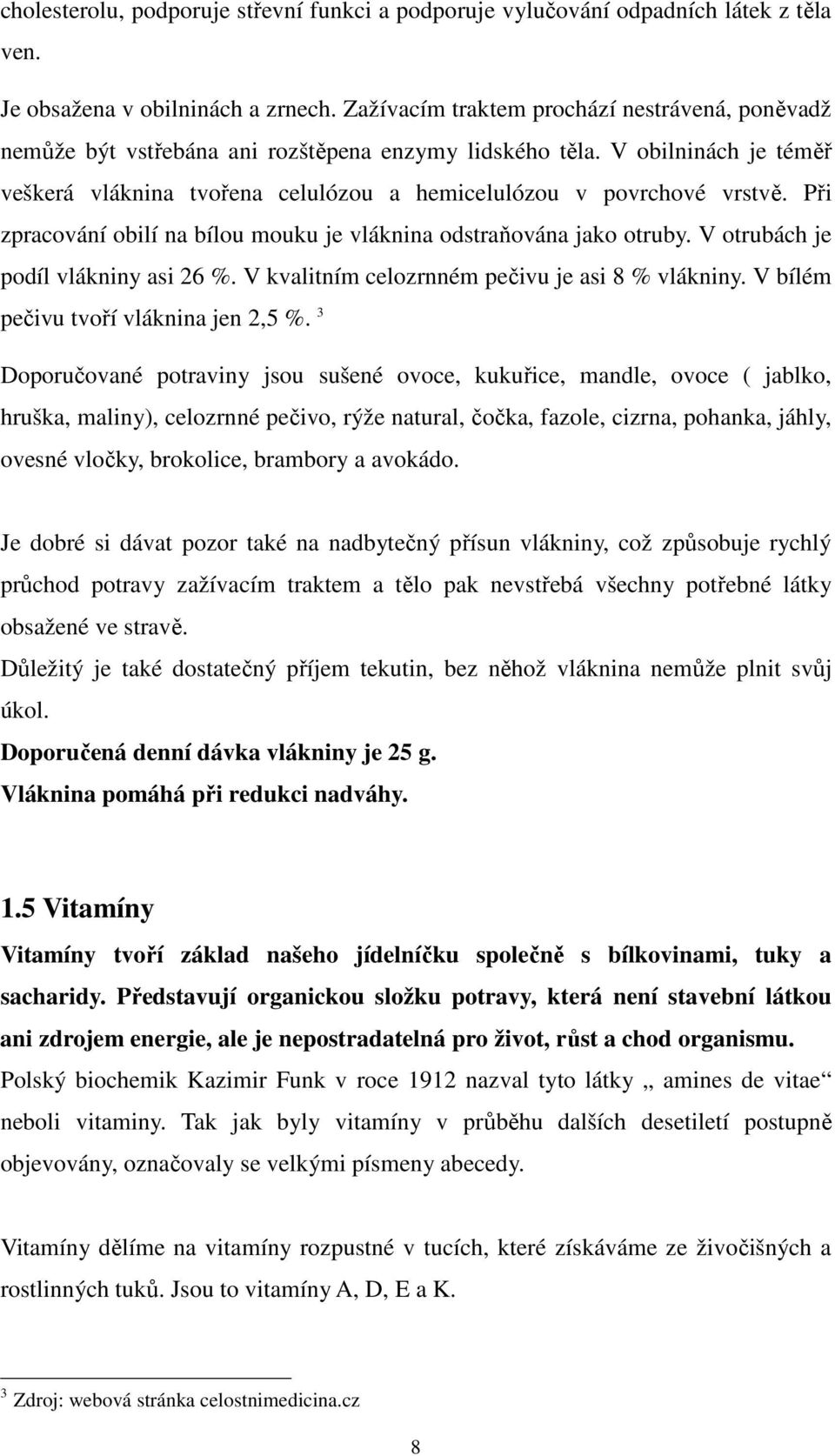 Při zpracování obilí na bílou mouku je vláknina odstraňována jako otruby. V otrubách je podíl vlákniny asi 26 %. V kvalitním celozrnném pečivu je asi 8 % vlákniny.